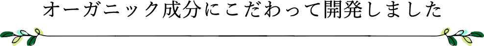 オーガニック成分にこだわって開発しました